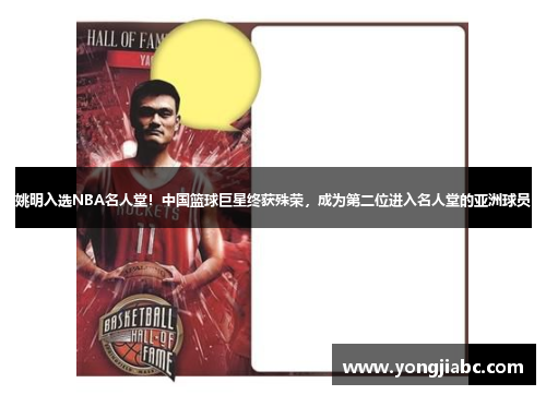 姚明入选NBA名人堂！中国篮球巨星终获殊荣，成为第二位进入名人堂的亚洲球员