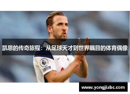 凯恩的传奇旅程：从足球天才到世界瞩目的体育偶像