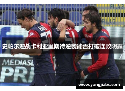 史帕尔迎战卡利亚里期待逆袭能否打破连败阴霾