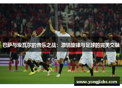 巴萨与埃瓦尔的音乐之战：激情旋律与足球的完美交融