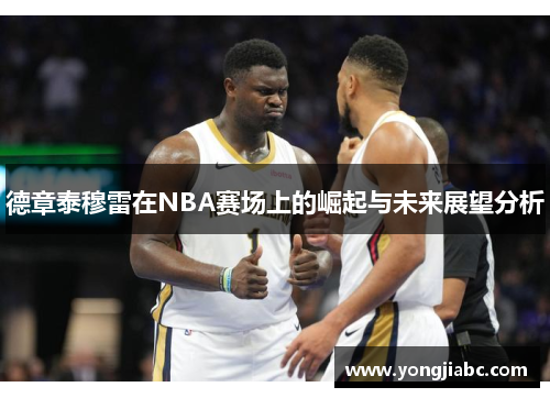 德章泰穆雷在NBA赛场上的崛起与未来展望分析