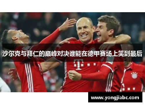沙尔克与拜仁的巅峰对决谁能在德甲赛场上笑到最后