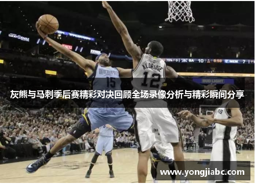 灰熊与马刺季后赛精彩对决回顾全场录像分析与精彩瞬间分享