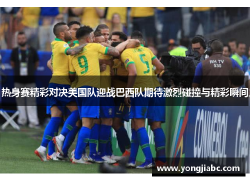 热身赛精彩对决美国队迎战巴西队期待激烈碰撞与精彩瞬间