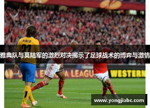 雅典队与莫陆军的激烈对决揭示了足球战术的博弈与激情