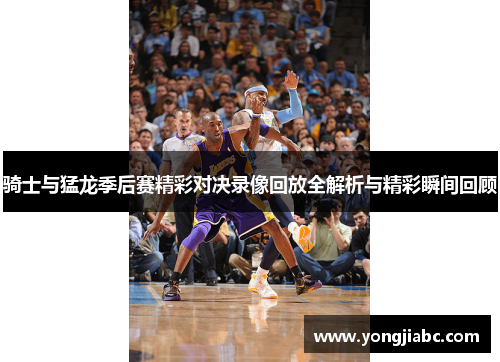 骑士与猛龙季后赛精彩对决录像回放全解析与精彩瞬间回顾