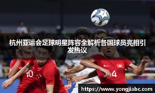 杭州亚运会足球明星阵容全解析各国球员亮相引发热议