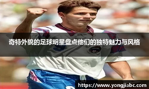 奇特外貌的足球明星盘点他们的独特魅力与风格