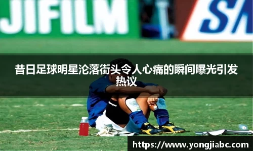 昔日足球明星沦落街头令人心痛的瞬间曝光引发热议