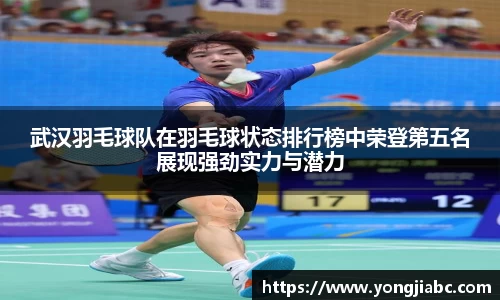 武汉羽毛球队在羽毛球状态排行榜中荣登第五名展现强劲实力与潜力