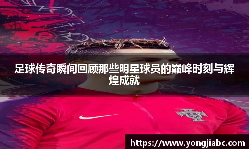 足球传奇瞬间回顾那些明星球员的巅峰时刻与辉煌成就