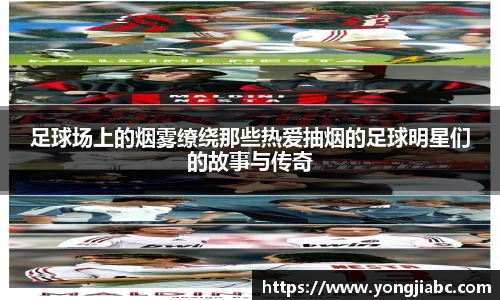 足球场上的烟雾缭绕那些热爱抽烟的足球明星们的故事与传奇