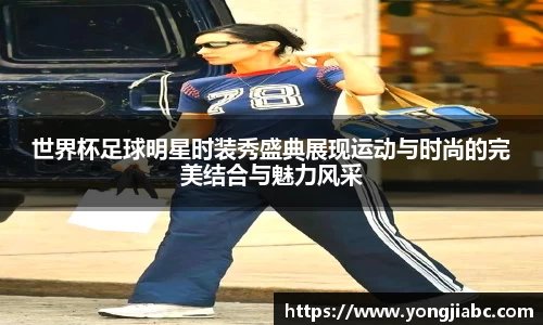 世界杯足球明星时装秀盛典展现运动与时尚的完美结合与魅力风采