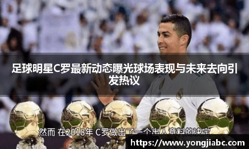足球明星C罗最新动态曝光球场表现与未来去向引发热议