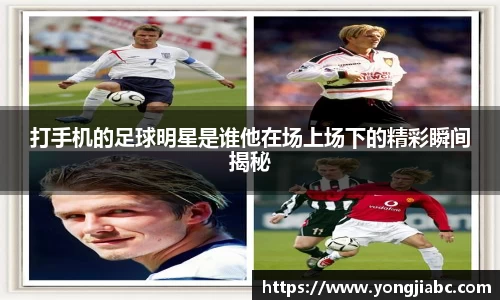 打手机的足球明星是谁他在场上场下的精彩瞬间揭秘