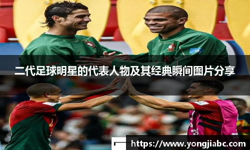 二代足球明星的代表人物及其经典瞬间图片分享