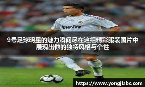 9号足球明星的魅力瞬间尽在这组精彩服装图片中展现出他的独特风格与个性