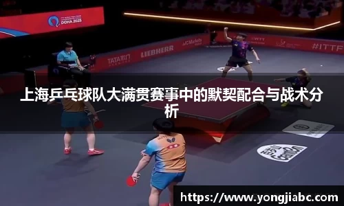 上海乒乓球队大满贯赛事中的默契配合与战术分析