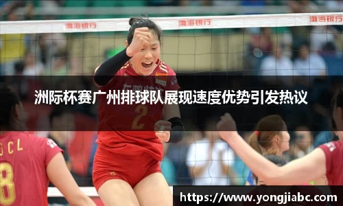洲际杯赛广州排球队展现速度优势引发热议